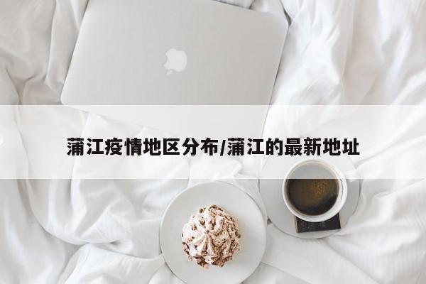 蒲江疫情地区分布/蒲江的最新地址