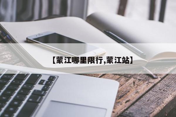 【蒙江哪里限行,蒙江站】