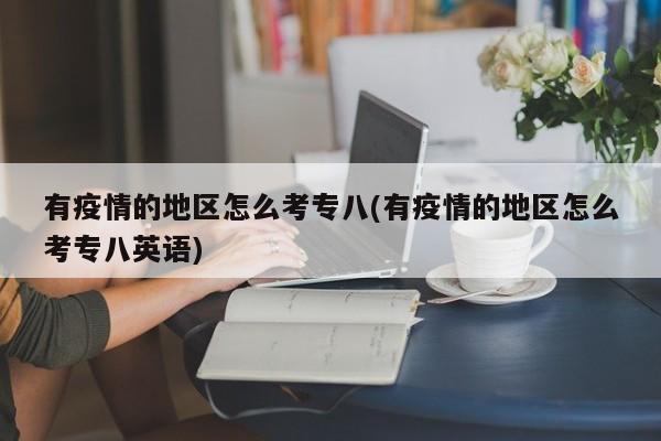 有疫情的地区怎么考专八(有疫情的地区怎么考专八英语)