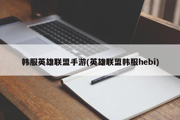韩服英雄联盟手游(英雄联盟韩服hebi)