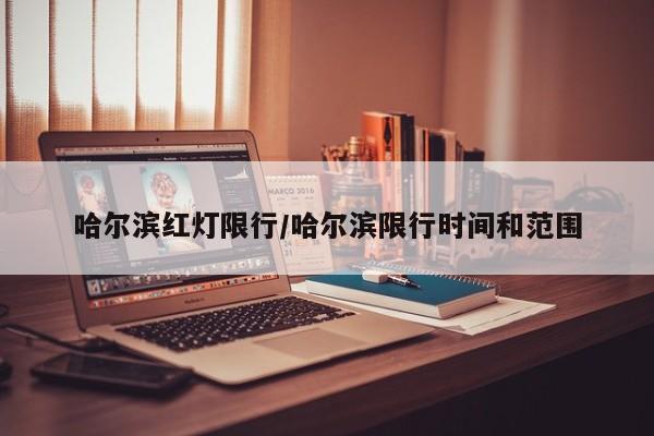 哈尔滨红灯限行/哈尔滨限行时间和范围