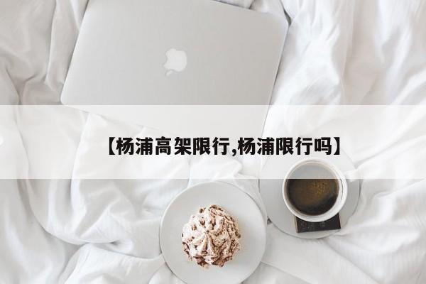 【杨浦高架限行,杨浦限行吗】