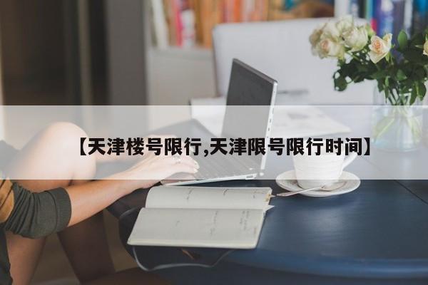 【天津楼号限行,天津限号限行时间】