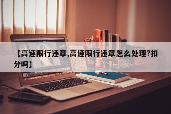【高速限行违章,高速限行违章怎么处理?扣分吗】