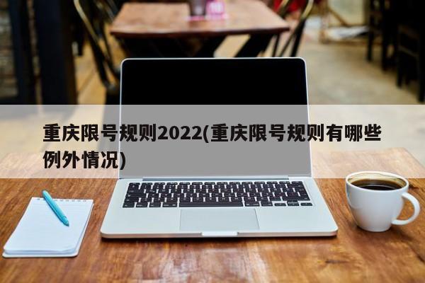 重庆限号规则2022(重庆限号规则有哪些例外情况)