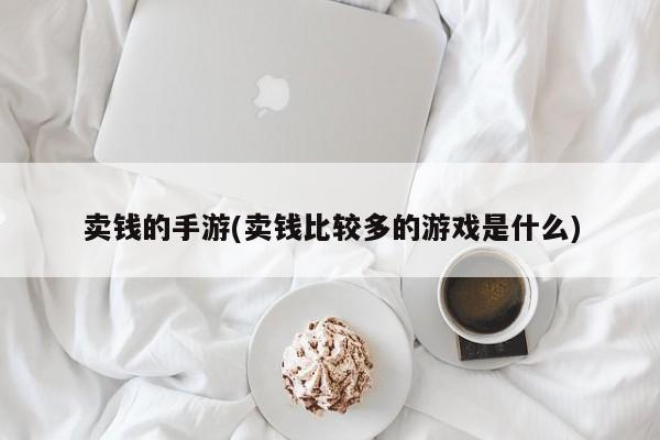 卖钱的手游(卖钱比较多的游戏是什么)