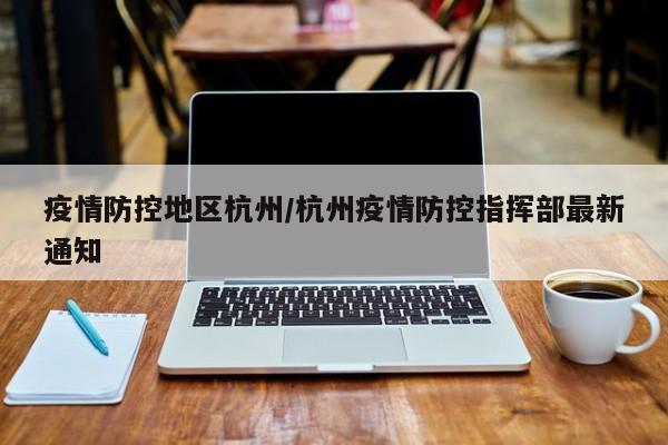 疫情防控地区杭州/杭州疫情防控指挥部最新通知