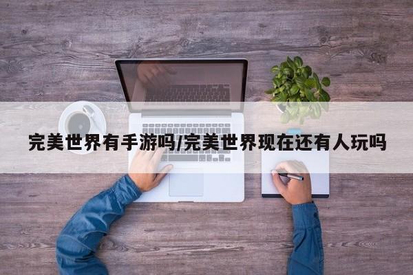 完美世界有手游吗/完美世界现在还有人玩吗