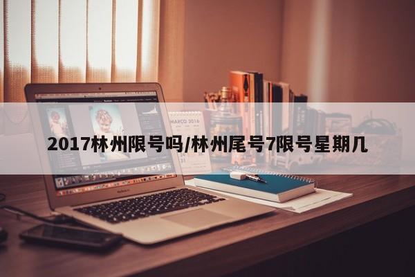 2017林州限号吗/林州尾号7限号星期几