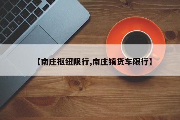 【南庄枢纽限行,南庄镇货车限行】