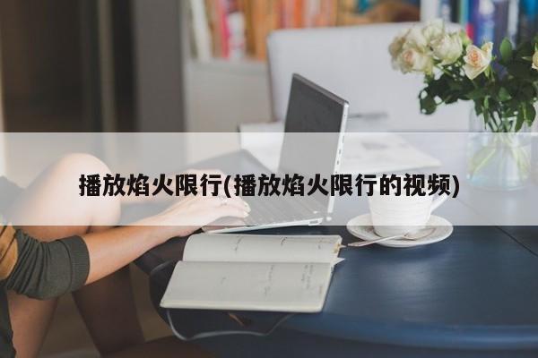 播放焰火限行(播放焰火限行的视频)