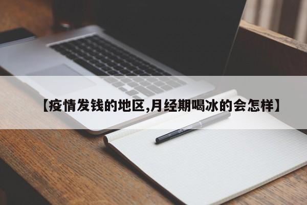 【疫情发钱的地区,月经期喝冰的会怎样】