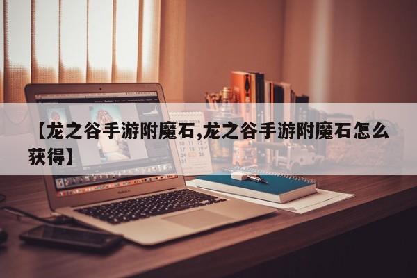 【龙之谷手游附魔石,龙之谷手游附魔石怎么获得】