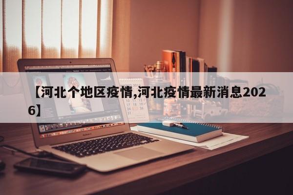 【河北个地区疫情,河北疫情最新消息2026】