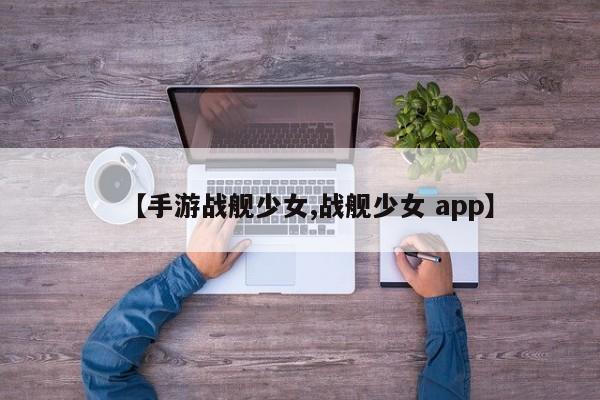 【手游战舰少女,战舰少女 app】