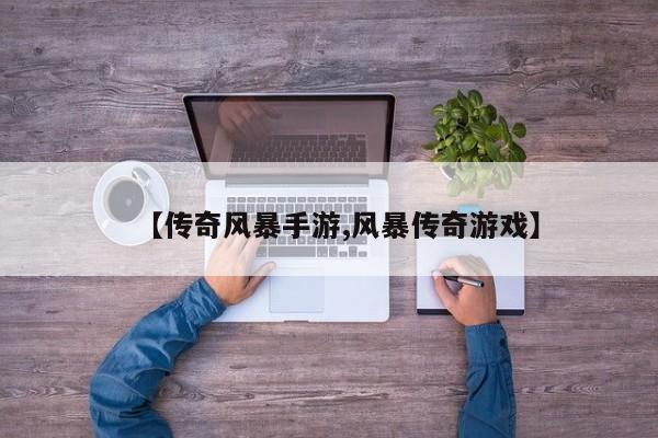 【传奇风暴手游,风暴传奇游戏】