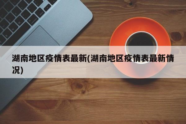 湖南地区疫情表最新(湖南地区疫情表最新情况)