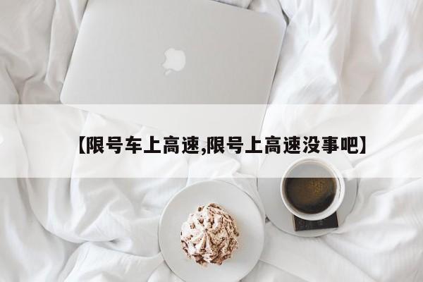 【限号车上高速,限号上高速没事吧】