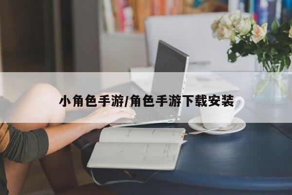 小角色手游/角色手游下载安装