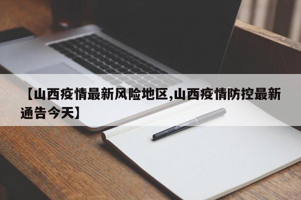 【山西疫情最新风险地区,山西疫情防控最新通告今天】