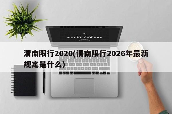渭南限行2020(渭南限行2026年最新规定是什么)