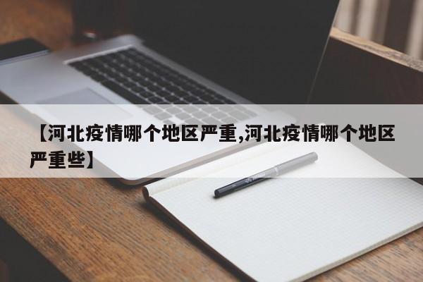 【河北疫情哪个地区严重,河北疫情哪个地区严重些】