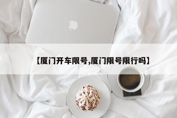 【厦门开车限号,厦门限号限行吗】