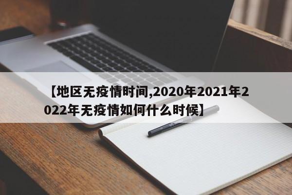 【地区无疫情时间,2020年2021年2022年无疫情如何什么时候】
