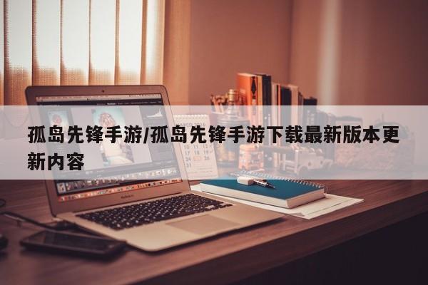 孤岛先锋手游/孤岛先锋手游下载最新版本更新内容