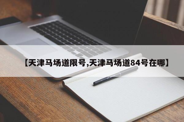 【天津马场道限号,天津马场道84号在哪】