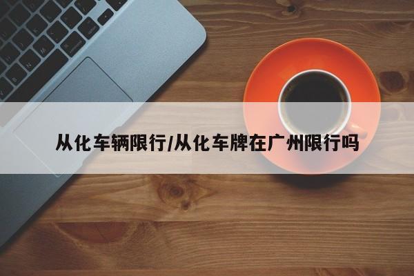 从化车辆限行/从化车牌在广州限行吗