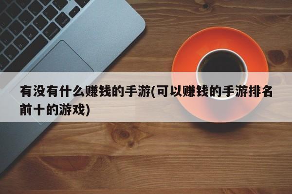 有没有什么赚钱的手游(可以赚钱的手游排名前十的游戏)