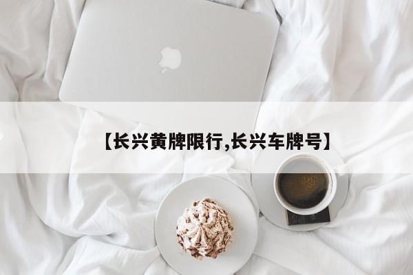 【长兴黄牌限行,长兴车牌号】