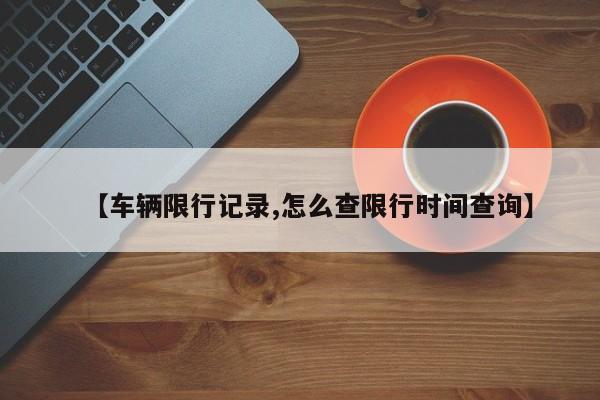 【车辆限行记录,怎么查限行时间查询】