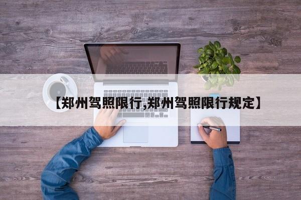 【郑州驾照限行,郑州驾照限行规定】