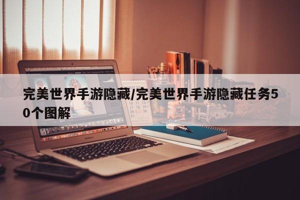 完美世界手游隐藏/完美世界手游隐藏任务50个图解