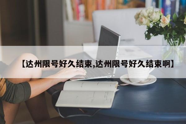 【达州限号好久结束,达州限号好久结束啊】