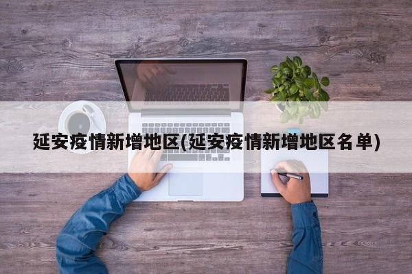 延安疫情新增地区(延安疫情新增地区名单)