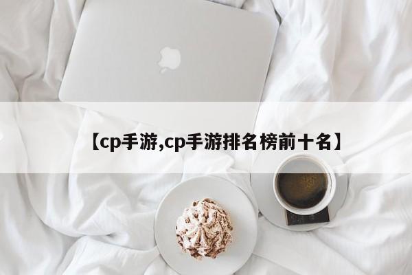 【cp手游,cp手游排名榜前十名】