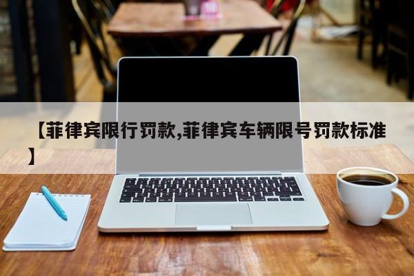 【菲律宾限行罚款,菲律宾车辆限号罚款标准】