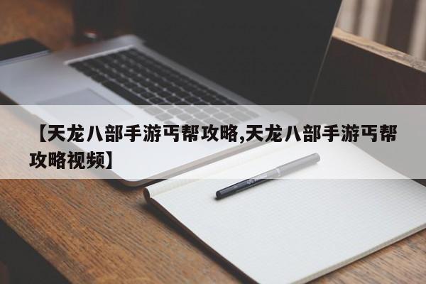 【天龙八部手游丐帮攻略,天龙八部手游丐帮攻略视频】