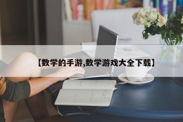 【数学的手游,数学游戏大全下载】