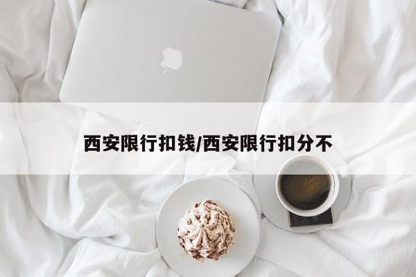 西安限行扣钱/西安限行扣分不