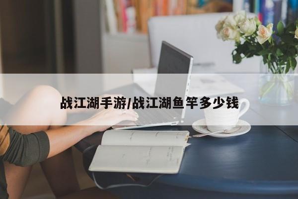 战江湖手游/战江湖鱼竿多少钱