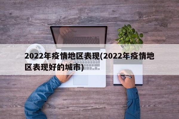 2022年疫情地区表现(2022年疫情地区表现好的城市)