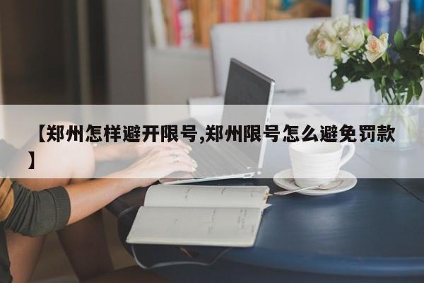【郑州怎样避开限号,郑州限号怎么避免罚款】