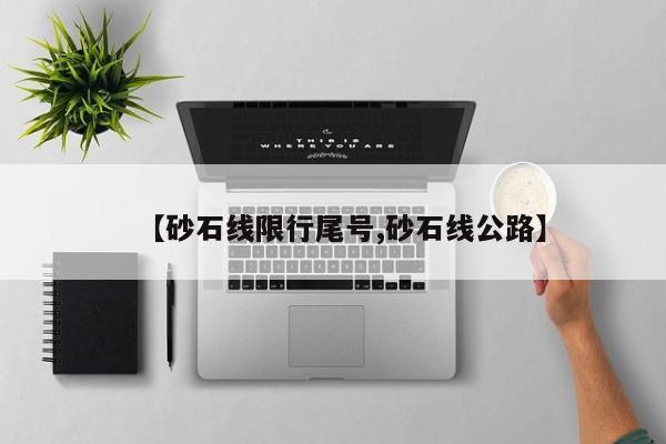 【砂石线限行尾号,砂石线公路】