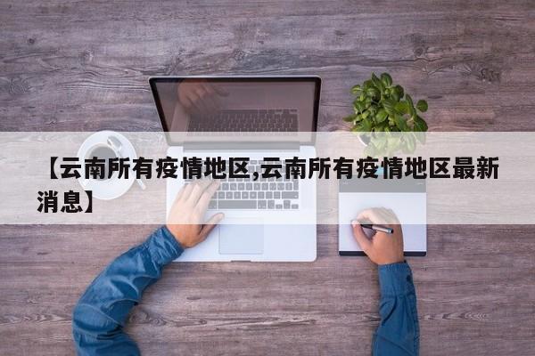 【云南所有疫情地区,云南所有疫情地区最新消息】