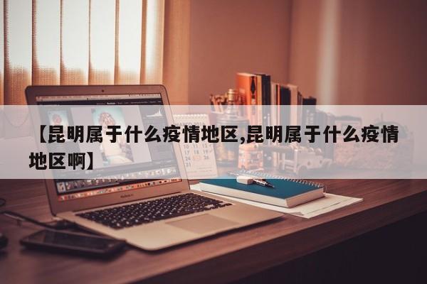 【昆明属于什么疫情地区,昆明属于什么疫情地区啊】
