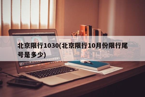 北京限行1030(北京限行10月份限行尾号是多少)